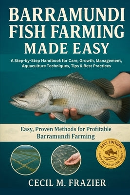 Barramundi Fish Farming Made Easy: A Step-by-Step Handbook for Care, Growth, Management, Aquaculture Techniques, Tips & Best Practices by Frazier, Cecil M.