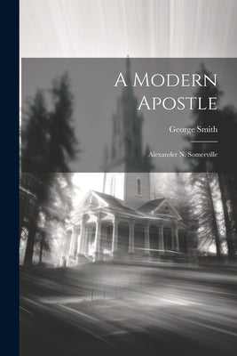 A Modern Apostle: Alexander N. Somerville by Smith, George