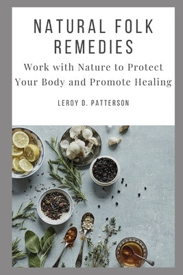 Natural Folk Remedies: Work with Nature to Protect Your Body and Promote Healing by Patterson, Leroy D.