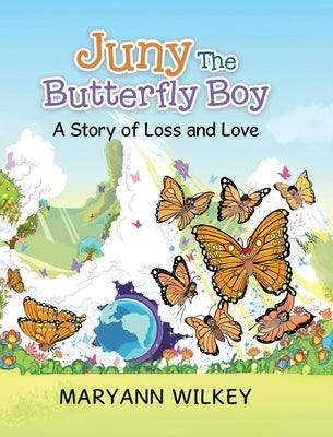 Juny The Butterfly Boy: A Story of Loss and Love by Wilkey, Maryann