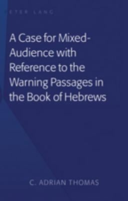 A Case For Mixed-Audience with Reference to the Warning Passages in the Book of Hebrews by Thomas, C. Adrian