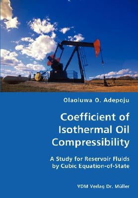 Coefficient of Isothermal Oil Compressibility- A Study for Reservoir Fluids by Cubic Equation-of-State by Adepoju, Olaoluwa O.