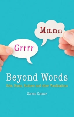 Beyond Words: Sobs, Hums, Stutters and Other Vocalizations by Connor, Steven