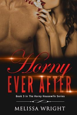 Horny Ever After: Book 3 in "The Horny Housewife" Series by Wright, Melissa