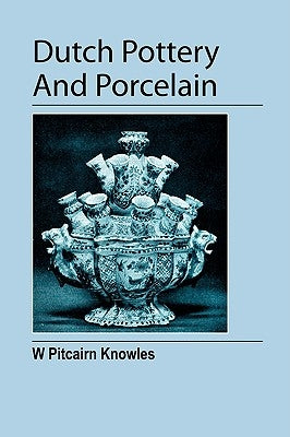Dutch Pottery And Porcelain by Pitcairn Knowles, William