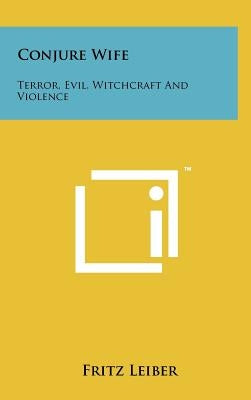 Conjure Wife: Terror, Evil, Witchcraft And Violence by Leiber, Fritz