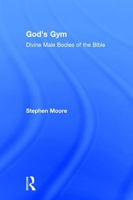 God's Gym: Divine Male Bodies of the Bible by Moore, Stephen