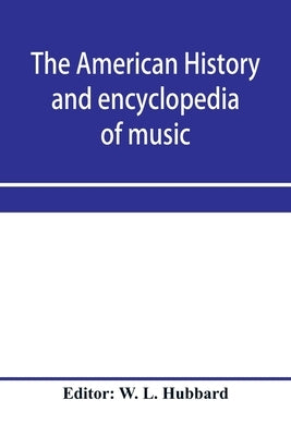 The American history and encyclopedia of music; Musical Dictionary by L. Hubbard, W.