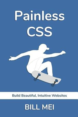 Painless CSS: Build Beautiful, Intuitive Websites by Mei, Bill