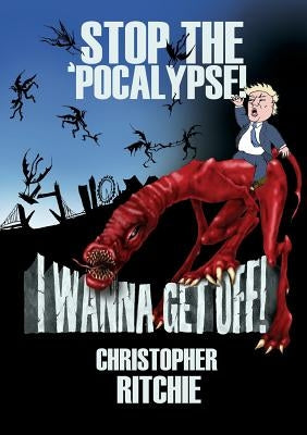 Stop The 'Pocalypse! I Wanna Get Off!: (political satire book) by Ritchie, Christopher