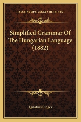 Simplified Grammar Of The Hungarian Language (1882) by Singer, Ignatius