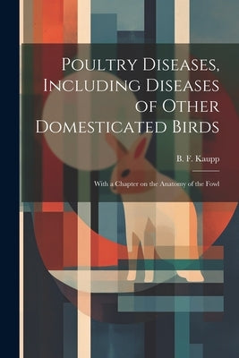 Poultry Diseases, Including Diseases of Other Domesticated Birds; With a Chapter on the Anatomy of the Fowl by Kaupp, B. F. (Benjamin Franklyn) 1874-