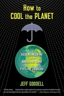 How to Cool the Planet: Geoengineering and the Audacious Quest to Fix Earth's Climate by Goodell, Jeff