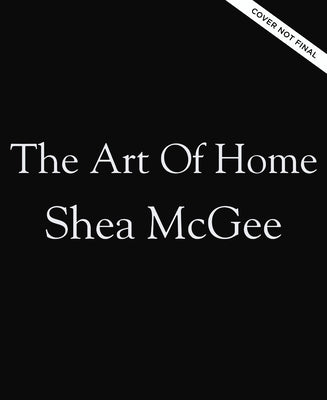 The Art of Home: A Designer Guide to Creating an Elevated Yet Approachable Home by McGee, Shea