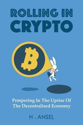 Rolling In Crypto: Prospering In The Uprise Of The Decentralised Economy by Ansel, Herzig