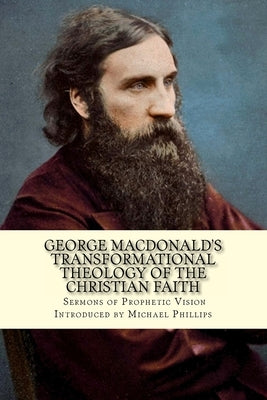 George Macdonald's Transformational Theology of the Christian Faith by Phillips, Michael
