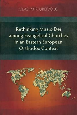 Rethinking Missio Dei among Evangelical Churches in an Eastern European Orthodox Context by Ubeivolc, Vladimir