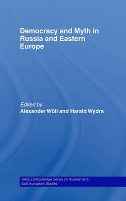 Democracy and Myth in Russia and Eastern Europe by Wöll, Alexander