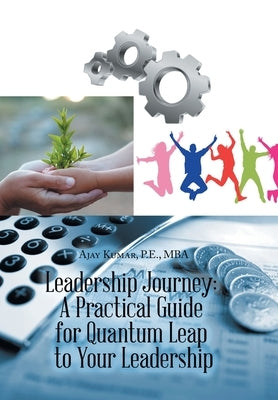 Leadership Journey: a Practical Guide for Quantum Leap to Your Leadership by Kumar P. E. Mba, Ajay
