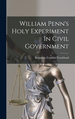 William Penn's Holy Experiment In Civil Government by Trueblood, Benjamin Franklin