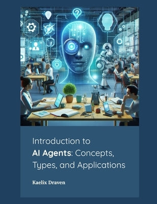 Introduction to AI Agents: Concepts, Types, and Applications by Draven, Kaelix