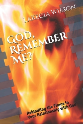 God, Remember Me?: Rekindling the Flame in Your Relationship with God by Wilson, Lakecia D.