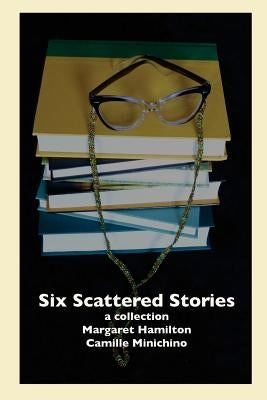 Six Scattered Stories: A Collection by Margaret Hamilton and Camille Minichino by Hamilton, Margaret