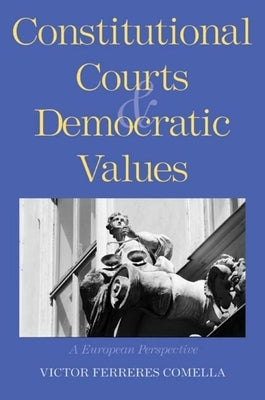 Constitutional Courts and Democratic Values: A European Perspective by Ferreres Comella, V?ctor