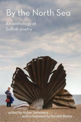 By the North Sea: An Anthology of Suffolk Poetry by Semmens, Aidan