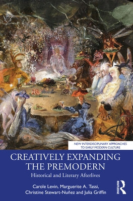 Creatively Expanding the Premodern: Historical and Literary Afterlives by Levin, Carole