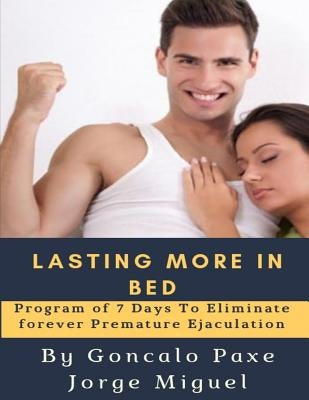 Lasting More in Bed: Program of 7 Days to Eliminate Forever Premature Ejaculation by Jorge Miguel, Goncalo Paxe