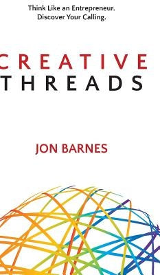 Creative Threads: Think Like an Entrepreneur. Discover Your Calling. by Barnes, Jon