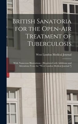 British Sanatoria for the Open-air Treatment of Tuberculosis: With Numerous Illustrations; [reprinted With Additions and Alterations From the "West Lo by West London Medical Journal