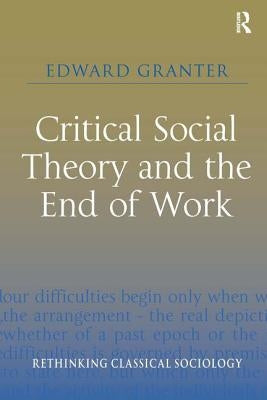 Critical Social Theory and the End of Work by Granter, Edward