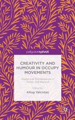 Creativity and Humour in Occupy Movements: Intellectual Disobedience in Turkey and Beyond by Yalcintas, A.