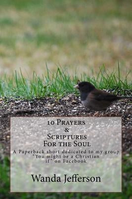 10 Prayers & Scriptures for the soul: A Paperback short dedicated to my group "You might be a Christian If" on Facebook including Bonus Prayers & Scri by Jefferson, Wanda