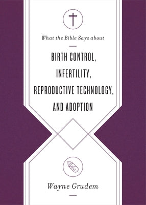 What the Bible Says about Birth Control, Infertility, Reproductive Technology, and Adoption by Grudem, Wayne