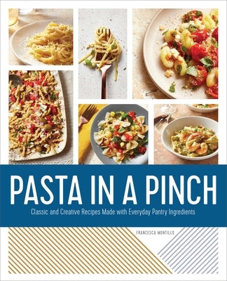Pasta in a Pinch: Classic and Creative Recipes Made with Everyday Pantry Ingredients by Montillo, Francesca