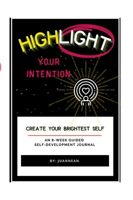 Highlight Your Intention: An 8-Week Guided Self-Development Journal by Juannean