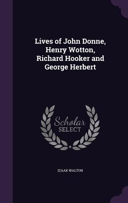 Lives of John Donne, Henry Wotton, Richard Hooker and George Herbert by Walton, Izaak