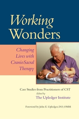 Working Wonders: Changing Lives with Craniosacral Therapy by Upledger, John E.