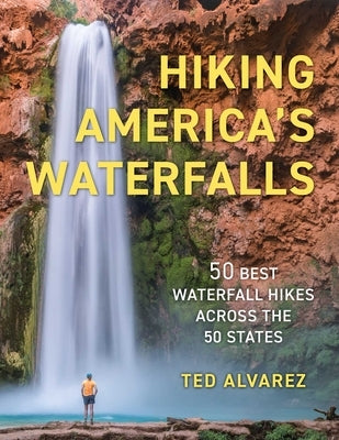 Hiking America's Waterfalls: 50 Best Waterfall Hikes Across the 50 States by Alvarez, Ted