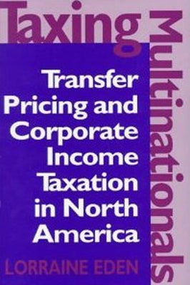 Taxing Multinationals: Transfer Pricing and Corporate Income Taxation in North America by Eden, Lorraine