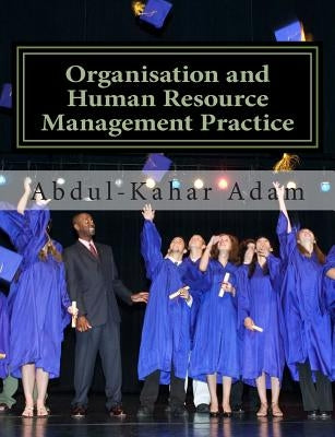 Organisation and Human Resource Management Practice: For Undergraduate Business Administration Studies, Masters Programme, MBA Courses, Professional C by Adam, Abdul-Kahar