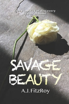 Savage Beauty: Every Journey of Discovery Begins at Home by Fitzroy, A. J.