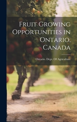 Fruit Growing Opportunities in Ontario, Canada by Ontario Dept of Agriculture