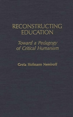 Reconstructing Education: Toward a Pedagogy of Critical Humanism by Nemiroff, Greta Hofman