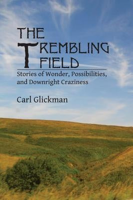 The Trembling Field: Stories of Wonder, Possibilities, and Downright Craziness by Glickman, Carl