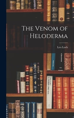 The Venom of Heloderma by Loeb, Leo