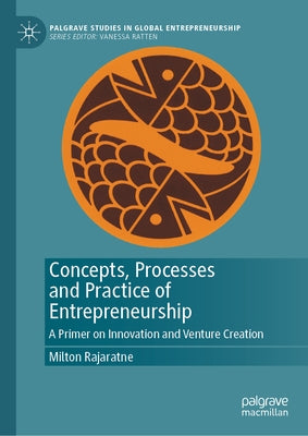 Concepts, Processes and Practice of Entrepreneurship: A Primer on Innovation and Venture Creation by Rajaratne, Milton
